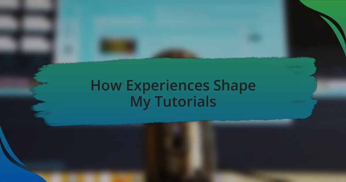 How Experiences Shape My Tutorials