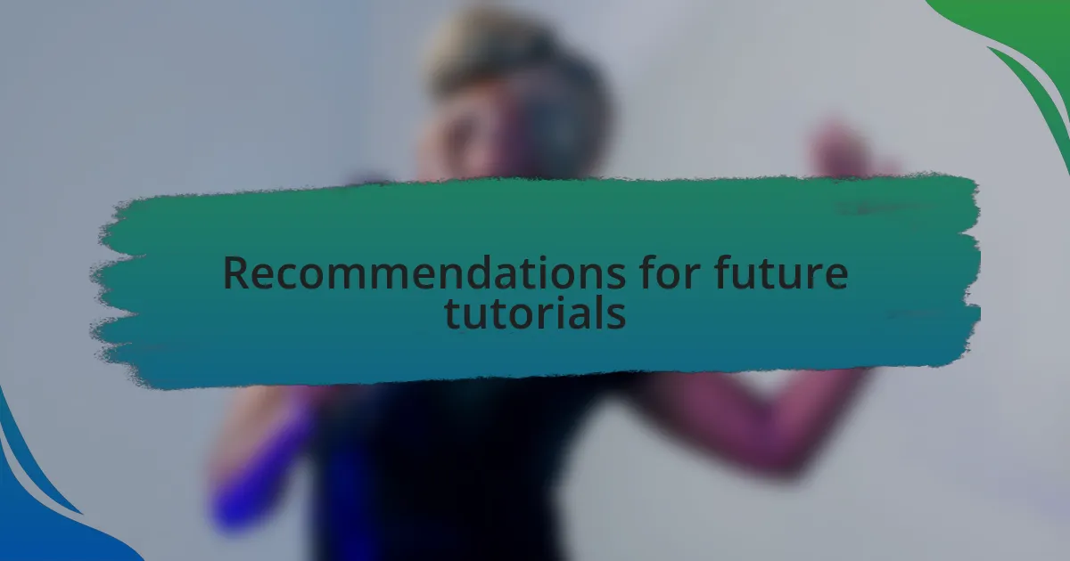 Recommendations for future tutorials